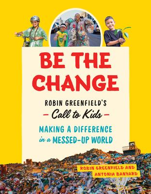 Be the Change: Robin Greenfield's Call to Kids--Making a Difference in a Messed-Up World