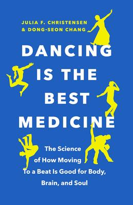 Dancing Is the Best Medicine: The Science of How Moving to a Beat Is Good for Body, Brain, and Soul