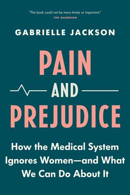 Pain and Prejudice: How the Medical System Ignores Women--And What We Can Do about It