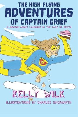 The High-Flying Adventures of Captain Grief: A memoir about laughing in the face of death