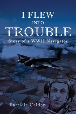 I Flew Into Trouble: Story of a WWII Navigator