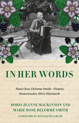 In Her Words: Marie Rose Delorme Smith--Pioneer, Homesteader, Mtis Matriarch