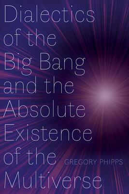 Dialectics of the Big Bang and the Absolute Existence of the Multiverse