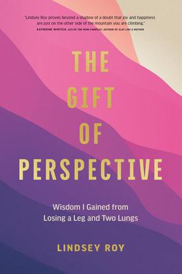 The Gift of Perspective: Wisdom I Gained from Losing a Leg and Two Lungs