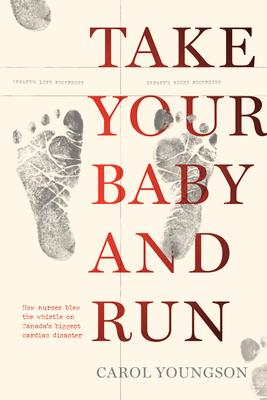 Take Your Baby and Run: How Nurses Blew the Whistle on Canada's Biggest Cardiac Disaster