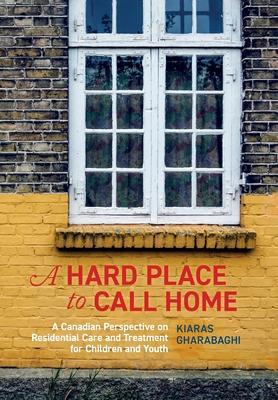 A Hard Place to Call Home: A Canadian Perspective on Residential Care and Treatment for Children and Youth