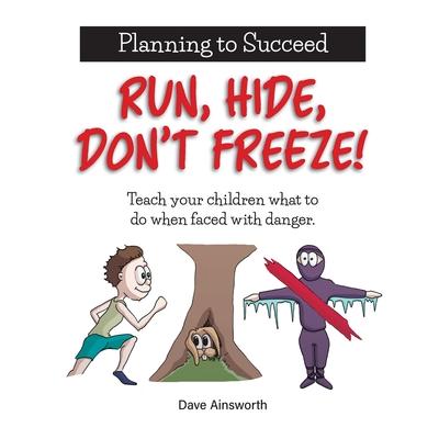 Run, Hide, Don't Freeze!: Teach Your Children What To Do When Faced With Danger