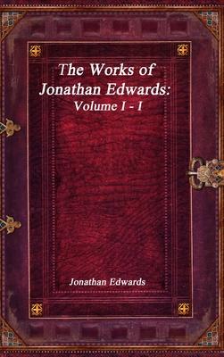 The Works of Jonathan Edwards: Volume I - I