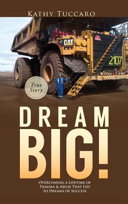 Dream Big!: Overcoming a Lifetime of Trauma & Abuse That Led to Dreams of Success.