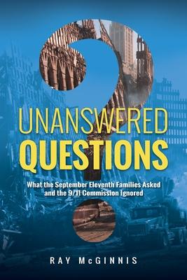 Unanswered Questions: What the September Eleventh Families Asked and the 9/11 Commission Ignored