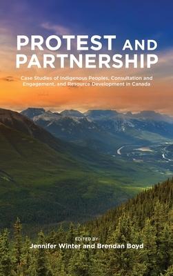 Protest and Parternship: Case Studies of Indigenous Peoples, Consultation and Engagement, and Resource Development in Canada