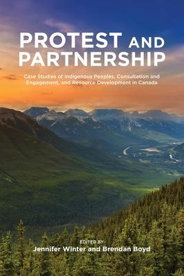 Protest and Parternship: Case Studies of Indigenous Peoples, Consultation and Engagement, and Resource Development in Canada