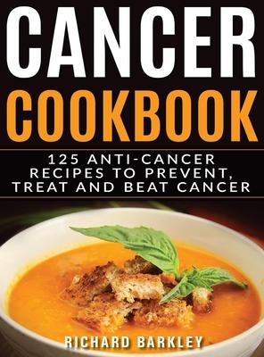 Cancer Cookbook: 125 Anti-Cancer Recipes to Prevent, Treat and Beat Cancer