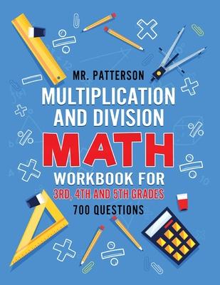 Multiplication and Division Math Workbook for 3rd, 4th and 5th Grades: 700+ Practice Questions Quickly Learn to Multiply and Divide with 1-Digit, 2-di