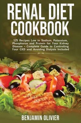 Renal Diet Cookbook: 125 Recipes Low in Sodium, Potassium, Phosphorus and Protein for your Kidney Disease - Complete Guide to Controlling Y