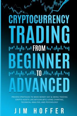 Cryptocurrency Trading from Beginner to Advanced: Proven Strategies to Make Money Day Trading Cryptoassets like Bitcoin (BTC) Using Charting, Technica