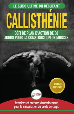 Callisthnie: Guide du Dbutants pour la musculation au Poids du Corps - Le Dfi et Plan d'Action 30 Jours "Dieu Grec" pour le renfo