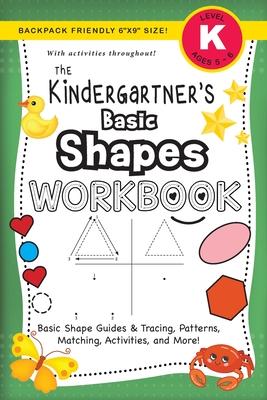 The Kindergartner's Basic Shapes Workbook: (Ages 5-6) Basic Shape Guides and Tracing, Patterns, Matching, Activities, and More! (Backpack Friendly 6"x