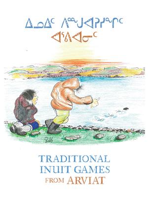 Traditional Inuit Games from Arviat: Bilingual English and Inuktitut Edition