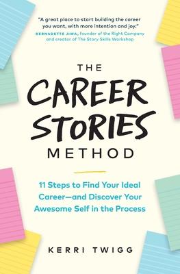 The Career Stories Method: 11 Steps to Find Your Ideal Career-and Discover Your Awesome Self in the Process