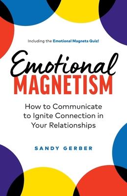 Emotional Magnetism: How to Communicate to Ignite Connection in Your Relationships