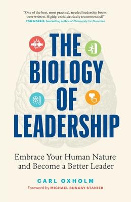 The Biology of Leadership: Embrace Your Human Nature and Become a Better Leader