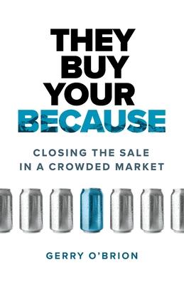 They Buy Your Because: Closing the Sale in a Crowded Market