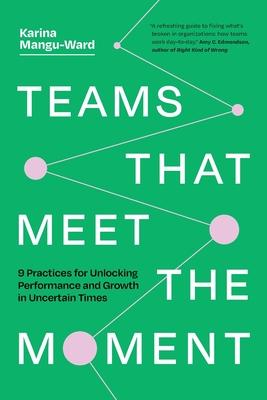 Teams That Meet the Moment: 9 Practices for Unlocking Performance and Growth in Uncertain Times Subscription