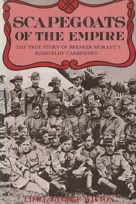 Scapegoats of the Empire: The True Story of Breaker Morant's Bushveldt Carbineers