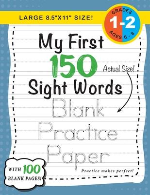 My First 150 Sight Words Blank Practice Paper (Large 8.5"x11" Size!): (Ages 6-8) 100 Pages of Blank Practice Paper! (Companion to My First 150 Sight W