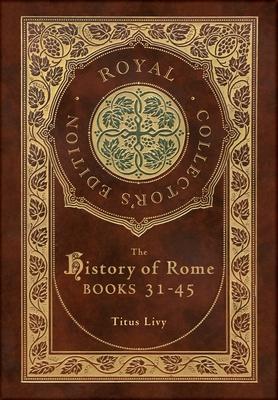 The History of Rome: Books 31-45 (Royal Collector's Edition) (Case Laminate Hardcover with Jacket)