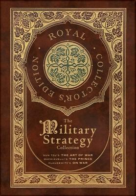 The Military Strategy Collection: Sun Tzu's "The Art of War," Machiavelli's "The Prince," and Clausewitz's "On War" (Royal Collector's Edition) (Case