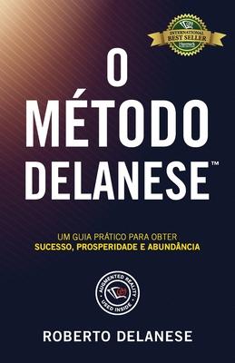 O Mtodo Delanese: Um guia prtico para obter Sucesso, Prosperidade e Abundncia