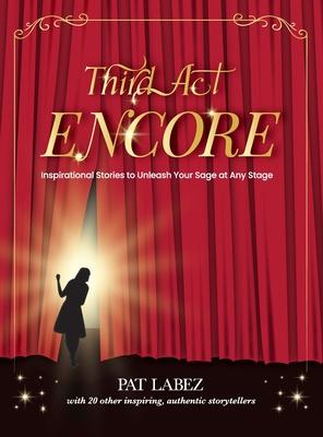 Third Act Encore: Inspirational Stories to Unleash Your Sage at Any Stage