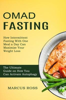 Omad Fasting: How Intermittent Fasting With One Meal a Day Can Maximize Your Weight Loss (The Ultimate Guide on How You Can Activate