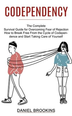 Codependency: How to Break Free From the Cycle of Codependence and Start Taking Care of Yourself (The Complete Survival Guide for Ov