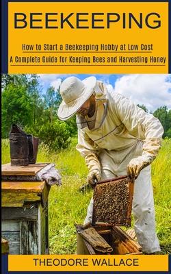 Beekeeping: How to Start a Beekeeping Hobby at Low Cost (A Complete Guide for Keeping Bees and Harvesting Honey) Subscription