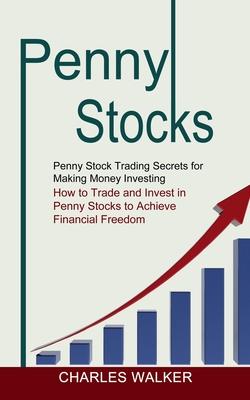 Penny Stocks: Penny Stock Trading Secrets for Making Money Investing (How to Trade and Invest in Penny Stocks to Achieve Financial F