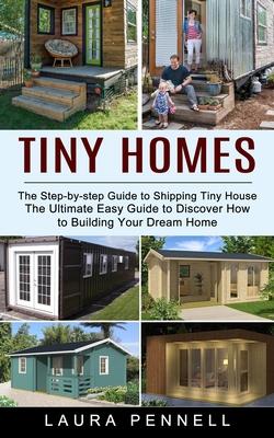 Tiny Homes: The Step-by-step Guide to Shipping Tiny House (The Ultimate Easy Guide to Discover How to Building Your Dream Home)