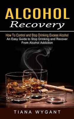 Alcohol Recovery: How to Control and Stop Drinking Excess Alcohol (An Easy Guide to Stop Drinking and Recover From Alcohol Addiction) Subscription
