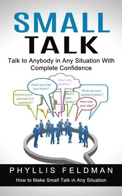 Small Talk: Talk to Anybody in Any Situation With Complete Confidence (How to Make Small Talk in Any Situation)