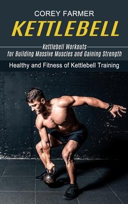 Kettlebell: Kettlebell Workouts for Building Massive Muscles and Gaining Strength (Healthy and Fitness of Kettlebell Training) Subscription