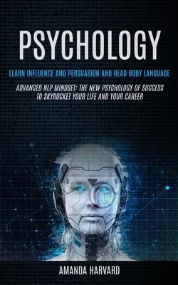 Psychology: Learn Influence And Persuasion And Read Body Language (Advanced Nlp Mindset: The New Psychology Of Success To Skyrocke