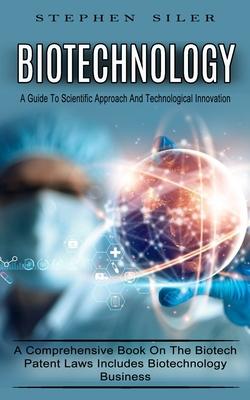 Biotechnology: A Guide To Scientific Approach And Technological Innovation (A Comprehensive Book On The Biotech Patent Laws Includes