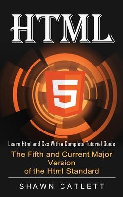 Html5: Learn Html and Css With a Complete Tutorial Guide (The Fifth and Current Major Version of the Html Standard)