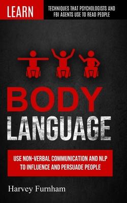 Body Language: Use Non-verbal Communication And Nlp To Influence And Persuade People (Learn Techniques That Psychologists And Fbi Age