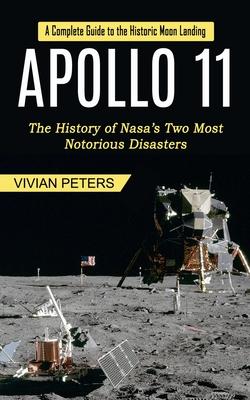 Apollo 11: A Complete Guide to the Historic Moon Landing (The History of Nasa's Two Most Notorious Disasters)