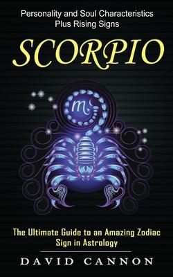 Scorpio: Personality and Soul Characteristics Plus Rising Signs (The Ultimate Guide to an Amazing Zodiac Sign in Astrology)