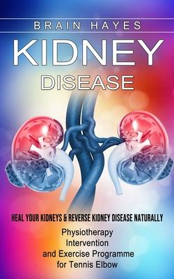 Kidney Disease: Heal Your Kidneys & Reverse Kidney Disease Naturally (Ten Most Important Things Everyone Must Know About Their Kidneys