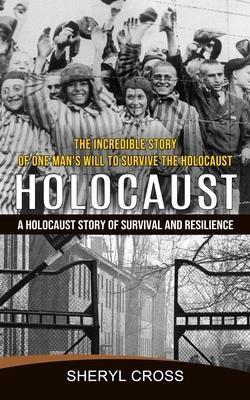 Holocaust: The Incredible Story of One Man's Will to Survive the Holocaust (A Holocaust Story of Survival and Resilience)